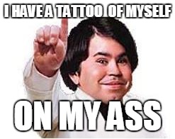Midgetplane | I HAVE A TATTOO  OF MYSELF; ON MY ASS | image tagged in midgetplane | made w/ Imgflip meme maker