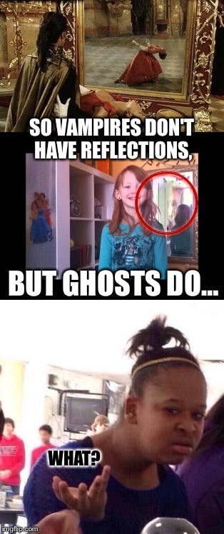 Could they be polar opposite? | SO VAMPIRES DON'T HAVE REFLECTIONS, BUT GHOSTS DO…; WHAT? | image tagged in memes,black girl wat,vampires,ghosts,reflections,mirrors | made w/ Imgflip meme maker