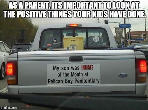 Optimistic parenting | AS A PARENT, ITS IMPORTANT TO LOOK AT THE POSITIVE THINGS YOUR KIDS HAVE DONE. | image tagged in memes,parenting | made w/ Imgflip meme maker