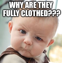 Skeptical Baby Meme | WHY ARE THEY FULLY CLOTHED??? | image tagged in memes,skeptical baby | made w/ Imgflip meme maker