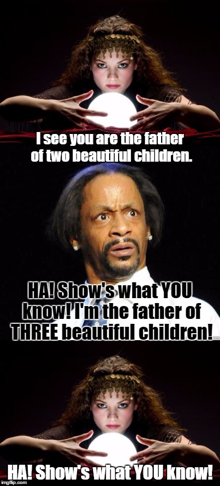 WAIT a minute...! | I see you are the father of two beautiful children. HA! Show's what YOU know! I'm the father of THREE beautiful children! HA! Show's what YOU know! | image tagged in memes,fortune teller,katt williams wtf meme | made w/ Imgflip meme maker
