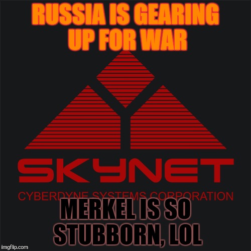 RUSSIA IS GEARING UP FOR WAR MERKEL IS SO STUBBORN, LOL | made w/ Imgflip meme maker