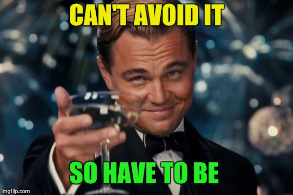 Leonardo Dicaprio Cheers Meme | CAN'T AVOID IT SO HAVE TO BE | image tagged in memes,leonardo dicaprio cheers | made w/ Imgflip meme maker