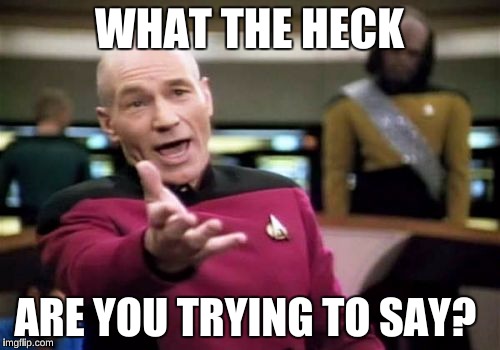 Picard Wtf Meme | WHAT THE HECK ARE YOU TRYING TO SAY? | image tagged in memes,picard wtf | made w/ Imgflip meme maker