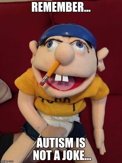 Jeffy | REMEMBER... AUTISM IS NOT A JOKE... | image tagged in jeffy | made w/ Imgflip meme maker