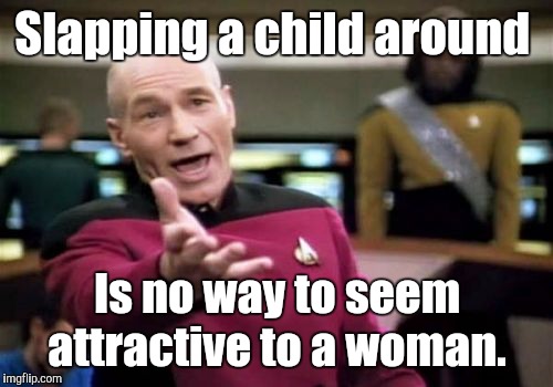 Picard Wtf Meme | Slapping a child around Is no way to seem attractive to a woman. | image tagged in memes,picard wtf | made w/ Imgflip meme maker