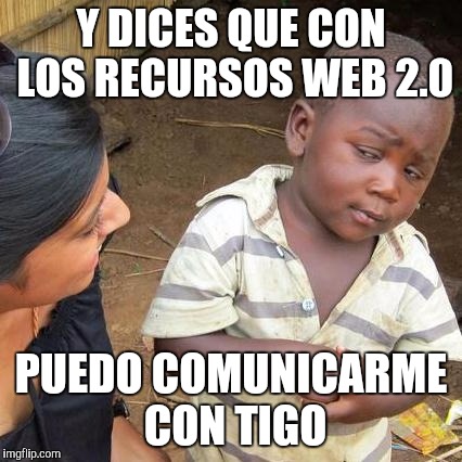 Third World Skeptical Kid | Y DICES QUE CON LOS RECURSOS WEB 2.0; PUEDO COMUNICARME CON TIGO | image tagged in memes,third world skeptical kid | made w/ Imgflip meme maker