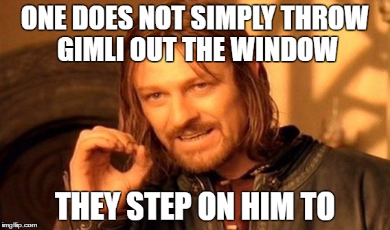 One Does Not Simply Meme | ONE DOES NOT SIMPLY THROW GIMLI OUT THE WINDOW; THEY STEP ON HIM TO | image tagged in memes,one does not simply | made w/ Imgflip meme maker