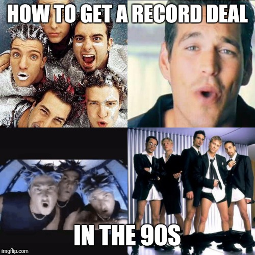 HOW TO GET A RECORD DEAL; IN THE 90S | image tagged in boyband,90's | made w/ Imgflip meme maker