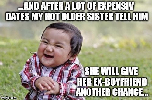 Hot Sister - Ex-Boyfriend | ...AND AFTER A LOT OF EXPENSIV DATES MY HOT OLDER SISTER TELL HIM; SHE WILL GIVE HER EX-BOYFRIEND ANOTHER CHANCE... | image tagged in memes,evil toddler,ex-boyfriend,date,hot sister | made w/ Imgflip meme maker