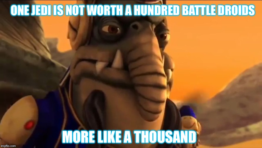 Jedi are Priceless | ONE JEDI IS NOT WORTH A HUNDRED BATTLE DROIDS; MORE LIKE A THOUSAND | image tagged in toydarian,jedi,clone wars,star wars,battle droid | made w/ Imgflip meme maker