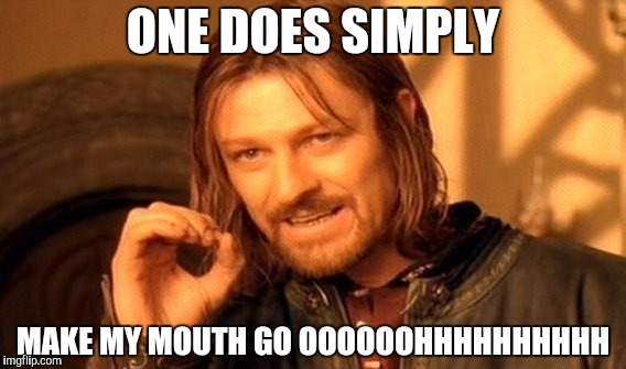 One Does Not Simply Meme | ONE DOES SIMPLY MAKE MY MOUTH GO OOOOOOHHHHHHHHHH | image tagged in memes,one does not simply | made w/ Imgflip meme maker