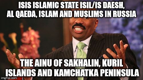 Steve Harvey Meme | ISIS ISLAMIC STATE ISIL/IS DAESH, AL QAEDA, ISLAM AND MUSLIMS IN RUSSIA; THE AINU OF SAKHALIN, KURIL ISLANDS AND KAMCHATKA PENINSULA | image tagged in memes,steve harvey | made w/ Imgflip meme maker