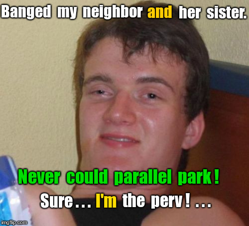 Can't parallel park - not a perv | and; Banged  my  neighbor; her  sister. Never  could  parallel  park ! the  perv !  . . . Sure . . . I'm | image tagged in can't parallel park,not a perv | made w/ Imgflip meme maker