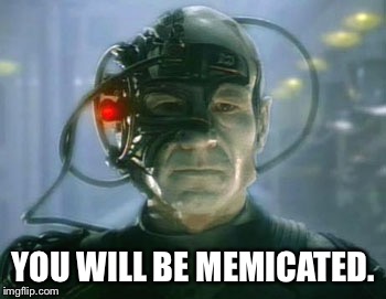 Loqutus of Borg message for all... | YOU WILL BE MEMICATED. | image tagged in loqutus,meme me up scotty pippen the algae eater,no yes gif,why what where,any angle of car,wonder about it | made w/ Imgflip meme maker