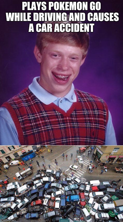 Bad luck brian  | PLAYS POKEMON GO WHILE DRIVING AND CAUSES A CAR ACCIDENT | image tagged in bad luck brian,car accident,pokemon go,pile | made w/ Imgflip meme maker