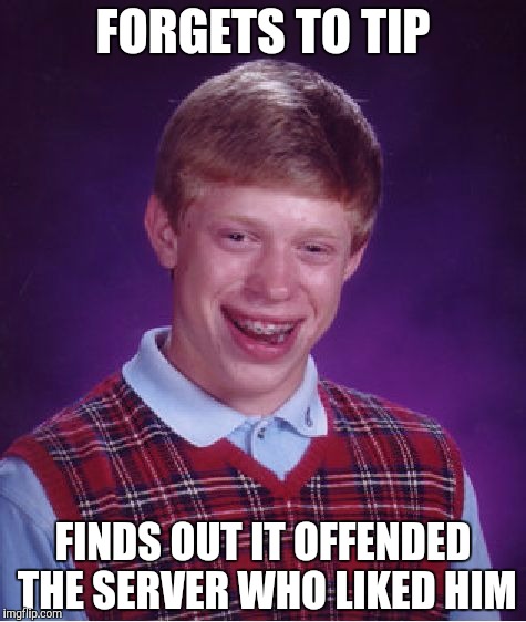Bad Luck Brian Meme | FORGETS TO TIP FINDS OUT IT OFFENDED THE SERVER WHO LIKED HIM | image tagged in memes,bad luck brian | made w/ Imgflip meme maker