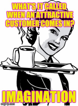 WHAT'S IT CALLED WHEN AN ATTRACTIVE CUSTOMER COMES IN? IMAGINATION | made w/ Imgflip meme maker