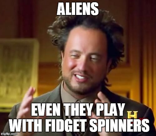 Ancient Aliens Meme | ALIENS; EVEN THEY PLAY WITH FIDGET SPINNERS | image tagged in memes,ancient aliens | made w/ Imgflip meme maker