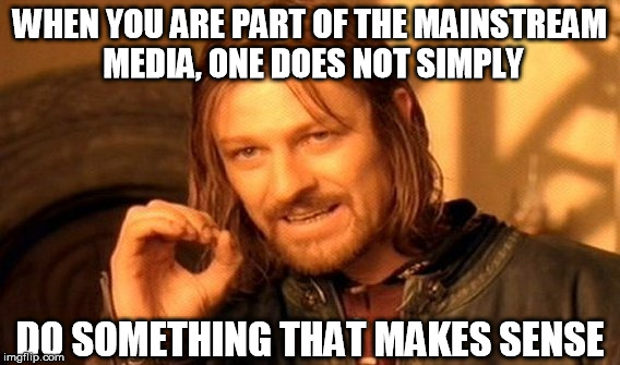 ...or seems credible, or has a remote chance of working for that matter. | WHEN YOU ARE PART OF THE MAINSTREAM MEDIA, ONE DOES NOT SIMPLY; DO SOMETHING THAT MAKES SENSE | image tagged in memes,one does not simply,media,mainstream media,stupid,retarded | made w/ Imgflip meme maker