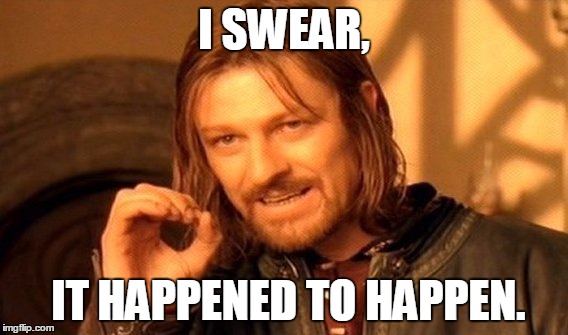 One Does Not Simply | I SWEAR, IT HAPPENED TO HAPPEN. | image tagged in memes,one does not simply | made w/ Imgflip meme maker