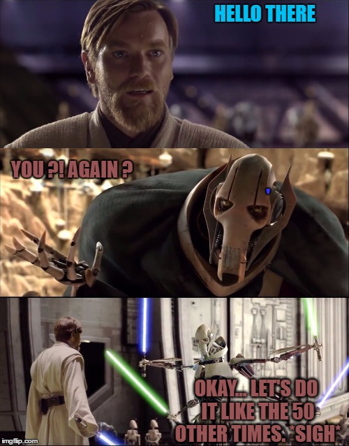 Hello There. Obi-wan vs Grievous | HELLO THERE; YOU ?! AGAIN ? '; OKAY...
LET'S DO IT LIKE THE 50 OTHER TIMES.
*SIGH* | image tagged in hello there obi-wan vs grievous | made w/ Imgflip meme maker