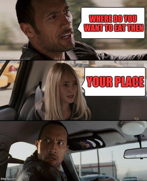 The Rock Driving Meme | WHERE DO YOU WANT TO EAT THEN YOUR PLACE | image tagged in memes,the rock driving | made w/ Imgflip meme maker