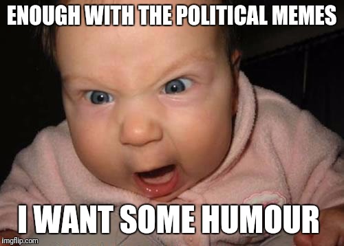 Evil Baby | ENOUGH WITH THE POLITICAL MEMES; I WANT SOME HUMOUR | image tagged in memes,evil baby | made w/ Imgflip meme maker