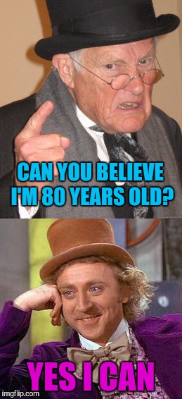 When people brag about their age | CAN YOU BELIEVE I'M 80 YEARS OLD? YES I CAN | image tagged in back in my day,creepy condescending wonka | made w/ Imgflip meme maker