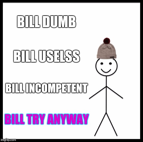 Be Like Bill Meme | BILL DUMB BILL USELSS BILL INCOMPETENT BILL TRY ANYWAY | image tagged in memes,be like bill | made w/ Imgflip meme maker