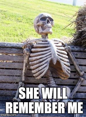 Waiting Skeleton Meme | SHE WILL REMEMBER ME | image tagged in memes,waiting skeleton | made w/ Imgflip meme maker