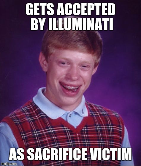 Bad Luck Brian | GETS ACCEPTED BY ILLUMINATI; AS SACRIFICE VICTIM | image tagged in memes,bad luck brian | made w/ Imgflip meme maker