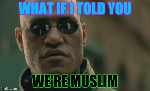 Matrix Morpheus Meme | WHAT IF I TOLD YOU WE'RE MUSLIM | image tagged in memes,matrix morpheus | made w/ Imgflip meme maker