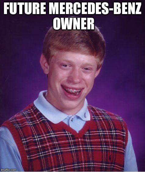 Bad Luck Brian Meme | FUTURE MERCEDES-BENZ OWNER | image tagged in memes,bad luck brian | made w/ Imgflip meme maker