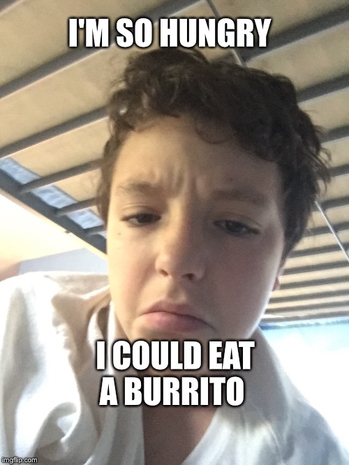 I'M SO HUNGRY; I COULD EAT A BURRITO | image tagged in carmyne oconnor | made w/ Imgflip meme maker