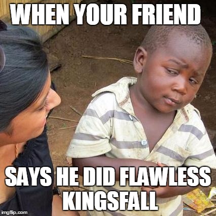 Third World Skeptical Kid Meme | WHEN YOUR FRIEND; SAYS HE DID FLAWLESS KINGSFALL | image tagged in memes,third world skeptical kid | made w/ Imgflip meme maker