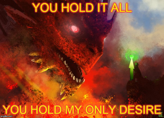 It's all I want, it's all we want | YOU HOLD IT ALL; YOU HOLD MY ONLY DESIRE | image tagged in red dragon,upvotes | made w/ Imgflip meme maker