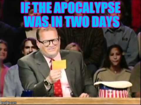 IF THE APOCALYPSE WAS IN TWO DAYS | made w/ Imgflip meme maker