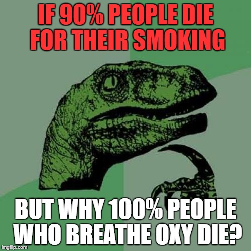 Philosoraptor Meme | IF 90% PEOPLE DIE FOR THEIR SMOKING; BUT WHY 100% PEOPLE WHO BREATHE OXY DIE? | image tagged in memes,philosoraptor | made w/ Imgflip meme maker