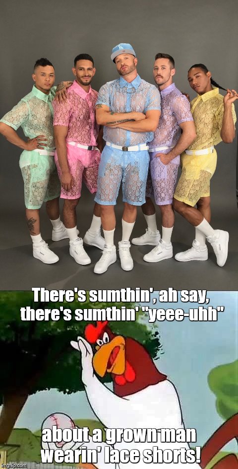 Lace outerwear for men?    PLEASE tell me this won't become a trend! | There's sumthin', ah say, there's sumthin' "yeee-uhh"; about a grown man wearin' lace shorts! | image tagged in memes,foghorn leghorn,clothes,crocheted men's shorts | made w/ Imgflip meme maker