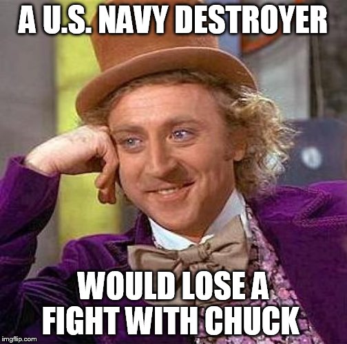 Creepy Condescending Wonka Meme | A U.S. NAVY DESTROYER WOULD LOSE A FIGHT WITH CHUCK | image tagged in memes,creepy condescending wonka | made w/ Imgflip meme maker