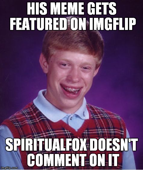 What am I, chopped liver? JK - keep up the good work SF! | HIS MEME GETS FEATURED ON IMGFLIP; SPIRITUALFOX DOESN'T COMMENT ON IT | image tagged in memes,bad luck brian,spiritualfox | made w/ Imgflip meme maker