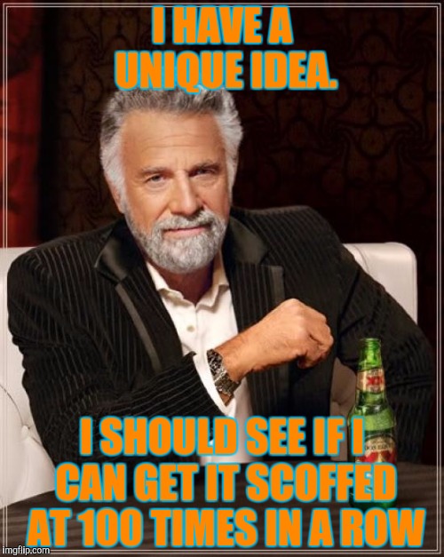 The Most Interesting Man In The World Meme | I HAVE A UNIQUE IDEA. I SHOULD SEE IF I CAN GET IT SCOFFED AT 100 TIMES IN A ROW | image tagged in memes,the most interesting man in the world | made w/ Imgflip meme maker