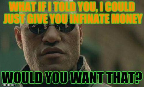 Matrix Morpheus Meme | WHAT IF I TOLD YOU, I COULD JUST GIVE YOU INFINATE MONEY WOULD YOU WANT THAT? | image tagged in memes,matrix morpheus | made w/ Imgflip meme maker