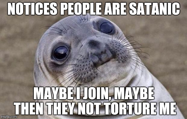 Awkward Moment Sealion Meme | NOTICES PEOPLE ARE SATANIC MAYBE I JOIN, MAYBE THEN THEY NOT TORTURE ME | image tagged in memes,awkward moment sealion | made w/ Imgflip meme maker