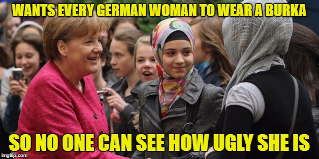 Merkel Style | WANTS EVERY GERMAN WOMAN TO WEAR A BURKA; SO NO ONE CAN SEE HOW UGLY SHE IS | image tagged in islam,angela merkel,muslim,liberal logic,sjw,donald trump | made w/ Imgflip meme maker