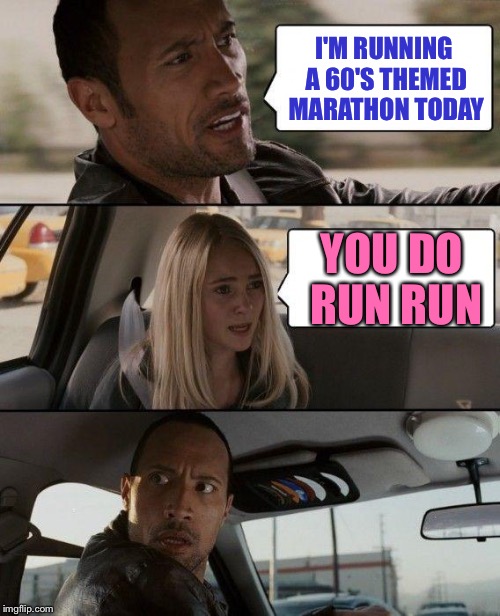 The Rock Driving Meme | I'M RUNNING A 60'S THEMED MARATHON TODAY; YOU DO RUN RUN | image tagged in memes,the rock driving,doo ron ron | made w/ Imgflip meme maker