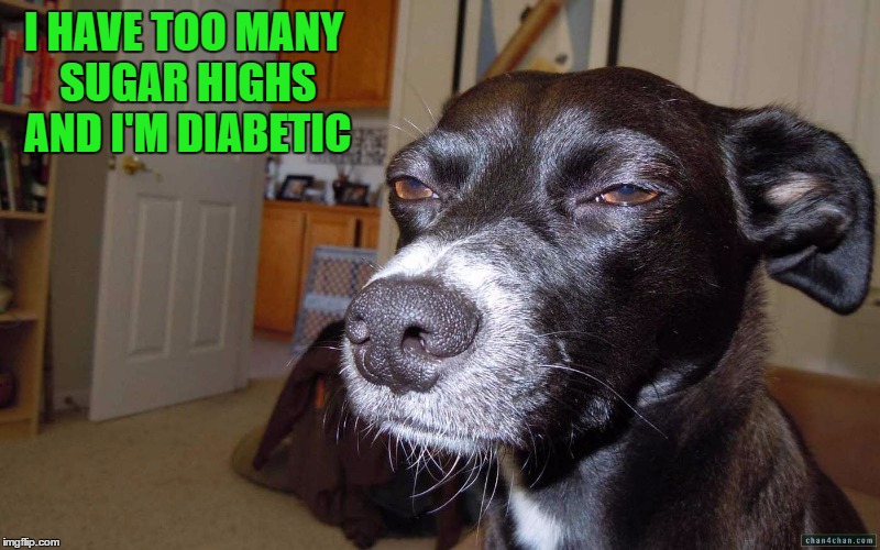 I HAVE TOO MANY SUGAR HIGHS AND I'M DIABETIC | made w/ Imgflip meme maker