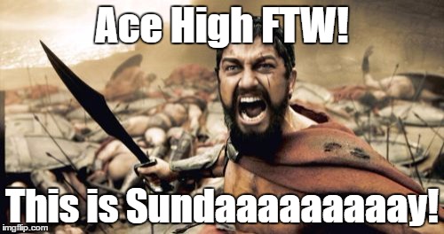 Sparta Leonidas Meme | Ace High FTW! This is Sundaaaaaaaaay! | image tagged in memes,sparta leonidas | made w/ Imgflip meme maker