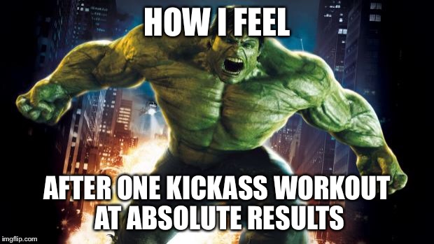 Incredible Hulk | HOW I FEEL; AFTER ONE KICKASS WORKOUT AT ABSOLUTE RESULTS | image tagged in incredible hulk | made w/ Imgflip meme maker